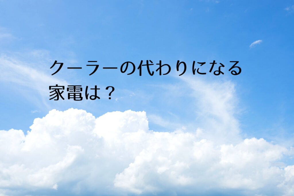 クーラーの代わりになる家電は また それらが無い部屋を涼しくする方法は 冷風機の効果ってどれくらい つくし屋